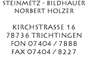 STEINMETZ - BILDHAUER NORBERT HOLZER KIRCHSTRASSE 16 78736 TRICHTINGEN FON 07404 / 7888 FAX 07404 / 8227 